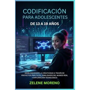 MORENO, ZELENE CODIFICACIÓN PARA ADOLESCENTES DE 13 A 19 AÑOS: DESBLOQUEANDO LA CREATIVIDAD A TRAVÉS DE PROYECTOS PRÁCTICOS, HABILIDADES DEL MUNDO REAL Y EXPLORACIÓN TECNOLÓGICA MORENO, ZELENE CODIFICACIÓN PARA ADOLESCENTES DE 13 A 19 AÑOS: DESBLOQUEANDO LA CREATIVIDAD A TRAVÉS DE PROYECTOS PRÁCTICOS, HABILIDADES DEL MUNDO REAL Y EXPLORACIÓN TECNOLÓGICA