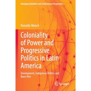 Munck, Ronaldo Coloniality of Power and Progressive Politics in Latin America: Development, Indigenous Politics and Buen Vivir (Emerging Globalities and Civilizational Perspectives) Munck, Ronaldo Coloniality of Power and Progressive Politics in Latin America: Development, Indigenous Politics and Buen Vivir (Emerging Globalities and Civilizational Perspectives)