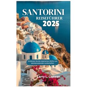 Loewen, Larry L. SANTORINI REISEFÜHRER 2025: Entdecken Sie die malerischen Dörfer und atemberaubenden Landschaften Loewen, Larry L. SANTORINI REISEFÜHRER 2025: Entdecken Sie die malerischen Dörfer und atemberaubenden Landschaften
