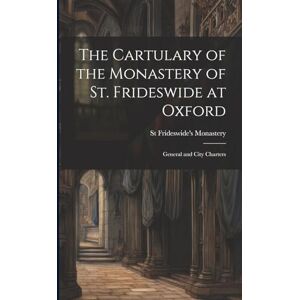 Monastery, St Frideswide's The Cartulary of the Monastery of St. Frideswide at Oxford: General and City Charters Monastery, St Frideswide's The Cartulary of the Monastery of St. Frideswide at Oxford: General and City Charters