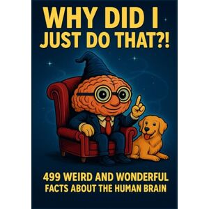 Lozano, Garry Why Did I Just Do That?! 499 Weird and Wonderful Facts About the Human Brain: A Book for Adults Full of Strange Science, Brain Blunders, and Weird ... Young Adults, Teens, Birthdays, or Just Becau Lozano, Garry Why Did I Just Do That?! 499 Weird and Wonderful Facts About the Human Brain: A Book for Adults Full of Strange Science, Brain Blunders, and Weird ... Young Adults, Teens, Birthdays, or Just Becau