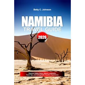 JOHNSON, BETTY C. NAMIBIA TRAVEL GUIDE 2026: Discover Hidden Gems, Historic Landmarks, Travel Tips, and Unforgettable Vacation Experiences JOHNSON, BETTY C. NAMIBIA TRAVEL GUIDE 2026: Discover Hidden Gems, Historic Landmarks, Travel Tips, and Unforgettable Vacation Experiences