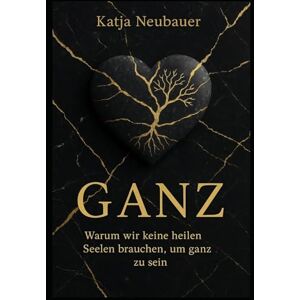 Neubauer, Katja GANZ: Warum wir keine heilen Seelen brauchen, um ganz zu sein Neubauer, Katja GANZ: Warum wir keine heilen Seelen brauchen, um ganz zu sein