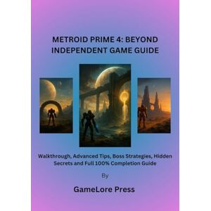 Press, GameLore METROID PRIME 4: BEYOND INDEPENDENT GAME GUIDE: Walkthrough, Advanced Tips, Boss Strategies, Hidden Secrets and Full 100% Completion Guide Press, GameLore METROID PRIME 4: BEYOND INDEPENDENT GAME GUIDE: Walkthrough, Advanced Tips, Boss Strategies, Hidden Secrets and Full 100% Completion Guide
