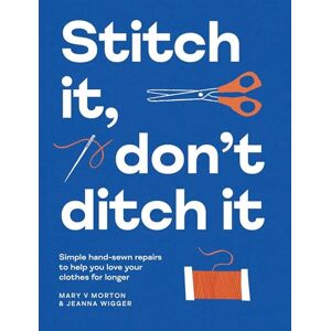 Morton, Mary V Stitch It, Don't Ditch It: Simple hand-sewn repairs to help you love your clothes for longer Morton, Mary V Stitch It, Don't Ditch It: Simple hand-sewn repairs to help you love your clothes for longer