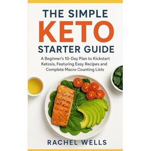 Wells, Rachel The Simple Keto Starter Guide: A Beginner's 10-Day Plan to Kickstart Ketosis, Featuring Easy Recipes and Complete Macro Counting Lists. Wells, Rachel The Simple Keto Starter Guide: A Beginner's 10-Day Plan to Kickstart Ketosis, Featuring Easy Recipes and Complete Macro Counting Lists.