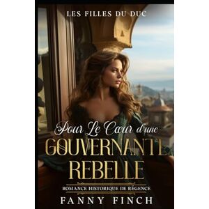Finch, Fanny Pour le Cœur d'une Gouvernante Rebelle: Romance Historique De Régence (Les Filles du Duc) Finch, Fanny Pour le Cœur d'une Gouvernante Rebelle: Romance Historique De Régence (Les Filles du Duc)