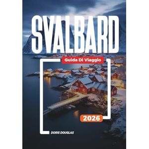 Douglas, Doris SVALBARD Guida di viaggio 2026: Fauna artica, orsi polari, ghiacciai e viaggi avventurosi Douglas, Doris SVALBARD Guida di viaggio 2026: Fauna artica, orsi polari, ghiacciai e viaggi avventurosi