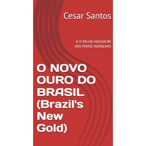 Santos, Cesar O NOVO OURO DO BRASIL (Brazil's New Gold): E O VELHO MASSACRE AOS POVOS INDÍGENAS (the rare-earth elements and the Eternal Cycle of Extraction in Brazil) Santos, Cesar O NOVO OURO DO BRASIL (Brazil's New Gold): E O VELHO MASSACRE AOS POVOS INDÍGENAS (the rare-earth elements and the Eternal Cycle of Extraction in Brazil)