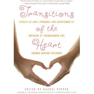 Transitions of the Heart: Stories of Love, Struggle and Acceptance by Mothers of Transgender and Gender Variant Children Transitions of the Heart: Stories of Love, Struggle and Acceptance by Mothers of Transgender and Gender Variant Children