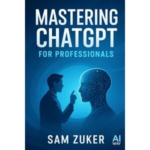Zuker, Sam Mastering ChatGPT for Professionals: A Comprehensive Guide (The AI Mastery Series: Navigating the Titans of Artificial Intelligence) Zuker, Sam Mastering ChatGPT for Professionals: A Comprehensive Guide (The AI Mastery Series: Navigating the Titans of Artificial Intelligence)