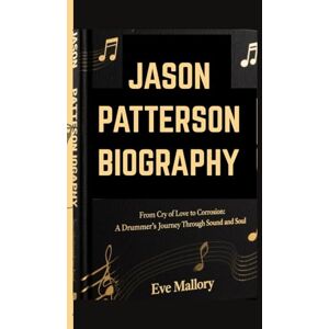 Mallory, Eve JASON PATTERSON BIOGRAPHY: From Cry of Love to Corrosion: A Drummer’s Journey Through Sound and Soul Mallory, Eve JASON PATTERSON BIOGRAPHY: From Cry of Love to Corrosion: A Drummer’s Journey Through Sound and Soul