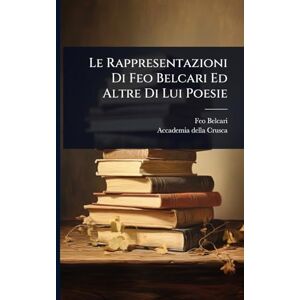 Belcari, Feo Le Rappresentazioni Di Feo Belcari Ed Altre Di Lui Poesie Belcari, Feo Le Rappresentazioni Di Feo Belcari Ed Altre Di Lui Poesie