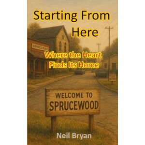 Bryan, Neil Starting From Here: Where the Heart Finds Its Home (Reading Pleasure Series) Bryan, Neil Starting From Here: Where the Heart Finds Its Home (Reading Pleasure Series)
