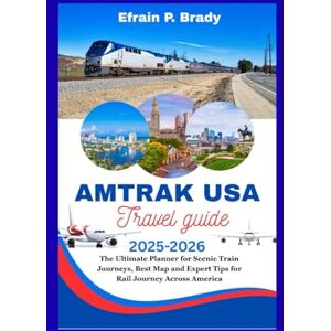 Brady, Efrain P. AMTRAK USA TRAVEL GUIDE 2025-2026: The Ultimate Planner for Scenic Train Journeys, Best Map and Expert Tips for Rail Journey Across America Brady, Efrain P. AMTRAK USA TRAVEL GUIDE 2025-2026: The Ultimate Planner for Scenic Train Journeys, Best Map and Expert Tips for Rail Journey Across America