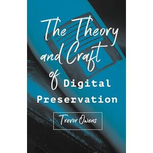Owens, Trevor The Theory and Craft of Digital Preservation Owens, Trevor The Theory and Craft of Digital Preservation