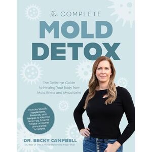 Campbell, Dr. Becky The Complete Mold Detox: The Definitive Guide to Healing Your Body from Mold Illness and Mycotoxins Campbell, Dr. Becky The Complete Mold Detox: The Definitive Guide to Healing Your Body from Mold Illness and Mycotoxins