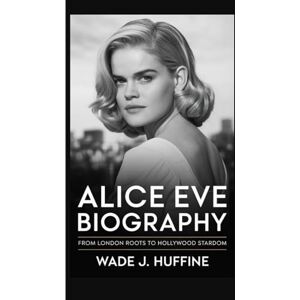 J. Huffine, Wade ALICE EVE BIOGRAPHY: From London Roots to Hollywood Stardom J. Huffine, Wade ALICE EVE BIOGRAPHY: From London Roots to Hollywood Stardom