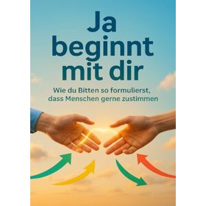 Müller, Anna-Lena Ja beginnt mit dir: Wie du Bitten so formulierst, dass Menschen gerne zustimmen Müller, Anna-Lena Ja beginnt mit dir: Wie du Bitten so formulierst, dass Menschen gerne zustimmen