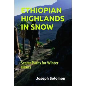 Solomon, Joseph ETHIOPIAN HIGHLANDS IN SNOW: Secret Paths for Winter Hikers Solomon, Joseph ETHIOPIAN HIGHLANDS IN SNOW: Secret Paths for Winter Hikers