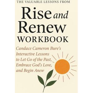 Wells, Hartley The Valuable Lessons from Rise and Renew Workbook: Candace Cameron Bure’s Interactive Lessons to Let Go of the Past, Embrace God’s Love, and Begin Anew Wells, Hartley The Valuable Lessons from Rise and Renew Workbook: Candace Cameron Bure’s Interactive Lessons to Let Go of the Past, Embrace God’s Love, and Begin Anew