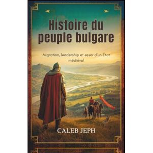 JEPH, CALEB Histoire du peuple bulgare: Migration, leadership et essor d'un État médiéval (European countries) JEPH, CALEB Histoire du peuple bulgare: Migration, leadership et essor d'un État médiéval (European countries)