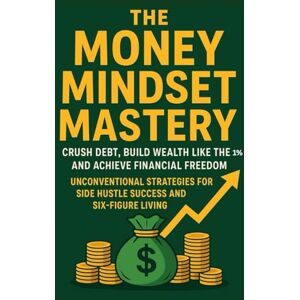 Fletcher, Michael The Money Mindset Mastery: Crush Debt, Build Wealth Like the 1%, and Achieve Financial Freedom: Unconventional Strategies for Side Hustle Success and Six-Figure Living Fletcher, Michael The Money Mindset Mastery: Crush Debt, Build Wealth Like the 1%, and Achieve Financial Freedom: Unconventional Strategies for Side Hustle Success and Six-Figure Living