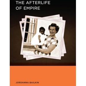 Bailkin, Jordanna Afterlife of Empire (Berkeley Series in British Studies): Volume 4 Bailkin, Jordanna Afterlife of Empire (Berkeley Series in British Studies): Volume 4