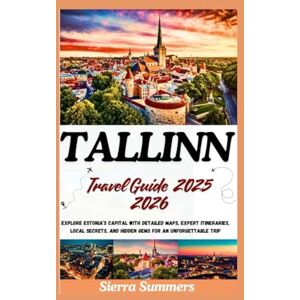 Summers, Sierra Tallinn Travel Guide 2025 2026: Explore Estonia’s Capital with Detailed Maps, Expert Itineraries, Local Secrets, and Hidden Gems for an Unforgettable Trip Summers, Sierra Tallinn Travel Guide 2025 2026: Explore Estonia’s Capital with Detailed Maps, Expert Itineraries, Local Secrets, and Hidden Gems for an Unforgettable Trip