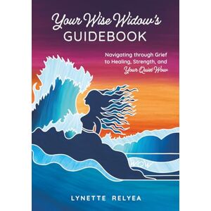 Relyea, Lynette Your Wise Widow's Guidebook: Navigating through Grief to Healing, Strength, and Your Quiet Wow Relyea, Lynette Your Wise Widow's Guidebook: Navigating through Grief to Healing, Strength, and Your Quiet Wow
