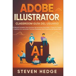 HEDGE, STEVEN Adobe Illustrator Classroom Guía Del Usuario: El Manual Completo Para Dominar Herramientas Esenciales Y Flujos De Trabajo Creativos Con Lecciones Prácticas Diseñadas Para Proyectos Del Mundo Real HEDGE, STEVEN Adobe Illustrator Classroom Guía Del Usuario: El Manual Completo Para Dominar Herramientas Esenciales Y Flujos De Trabajo Creativos Con Lecciones Prácticas Diseñadas Para Proyectos Del Mundo Real