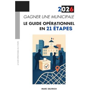 Delfrich, Marc Gagner une municipale 2026: Le guide opérationnel en 21 étapes Delfrich, Marc Gagner une municipale 2026: Le guide opérationnel en 21 étapes