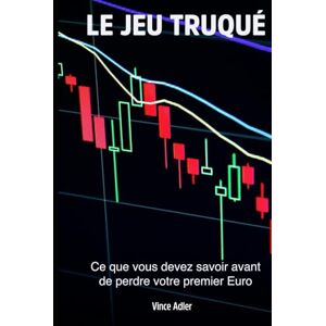 Adler, Vince LE JEU TRUQUÉ: Pourquoi les petits investisseurs partent toujours perdants Adler, Vince LE JEU TRUQUÉ: Pourquoi les petits investisseurs partent toujours perdants