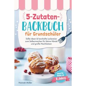 Müller, Hannah 5-Zutaten-Backbuch für Grundschüler: Süße Ideen & herzhafte Leckereien zum Selbermachen für kleine Hände und große Nachkatzen Ideal für Kinder ab 6 Jahre Müller, Hannah 5-Zutaten-Backbuch für Grundschüler: Süße Ideen & herzhafte Leckereien zum Selbermachen für kleine Hände und große Nachkatzen Ideal für Kinder ab 6 Jahre