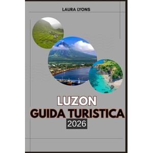 LYONS, LAURA LUZON GUIDA TURISTICA 2026: Luzon 2026: svelare il gioiello settentrionale delle Filippine: dalle vette maestose alle coste nascoste, la cultura, la fauna selvatica e le avventure ti aspettano LYONS, LAURA LUZON GUIDA TURISTICA 2026: Luzon 2026: svelare il gioiello settentrionale delle Filippine: dalle vette maestose alle coste nascoste, la cultura, la fauna selvatica e le avventure ti aspettano