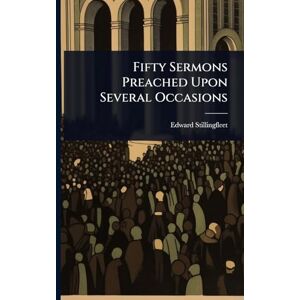 Stillingfleet, Edward Fifty Sermons Preached Upon Several Occasions Stillingfleet, Edward Fifty Sermons Preached Upon Several Occasions