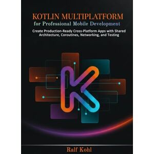 Kohl, Ralf Kotlin Multiplatform for Professional Mobile Development: Create Production-Ready Cross-Platform Apps with Shared Architecture, Coroutines, Networking, and Testing Kohl, Ralf Kotlin Multiplatform for Professional Mobile Development: Create Production-Ready Cross-Platform Apps with Shared Architecture, Coroutines, Networking, and Testing