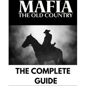 COLE, ETHAN K. MAFIA: OLD COUNTRY: THE COMPLETE GUIDE, FULL WALKTHROUGH COLE, ETHAN K. MAFIA: OLD COUNTRY: THE COMPLETE GUIDE, FULL WALKTHROUGH