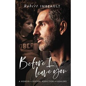 Imbeault, Robert Before I Leave You: A Memoir on Suicide, Addiction and Healing Imbeault, Robert Before I Leave You: A Memoir on Suicide, Addiction and Healing