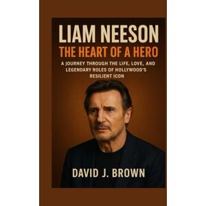 Brown, David J. Liam Neeson: The Heart of a Hero: A Journey Through the Life, Love, and Legendary Roles of Hollywood’s Resilient Icon Brown, David J. Liam Neeson: The Heart of a Hero: A Journey Through the Life, Love, and Legendary Roles of Hollywood’s Resilient Icon