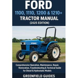 Guides, GreenField Ford 1100, 1110, 1200, & 1210+ Tractor Manual (2025 Edition): Comprehensive Operation, Maintenance, Repair, Restoration, Troubleshooting & Technical Guide for Diesel & Hydrostatic Models Guides, GreenField Ford 1100, 1110, 1200, & 1210+ Tractor Manual (2025 Edition): Comprehensive Operation, Maintenance, Repair, Restoration, Troubleshooting & Technical Guide for Diesel & Hydrostatic Models