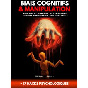 Perrier, Anthony Biais cognitifs & Manipulation 17 hacks psychologiques: Un livre de psychologie sociale pour devenir un expert en influence et en manipulation mentale (Charisme, Influence et Leadership) Perrier, Anthony Biais cognitifs & Manipulation 17 hacks psychologiques: Un livre de psychologie sociale pour devenir un expert en influence et en manipulation mentale (Charisme, Influence et Leadership)