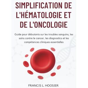 L. Hoosier, Francis SIMPLIFICATION DE L'HÉMATOLOGIE ET DE L'ONCOLOGIE: Guide pour débutants sur les troubles sanguins, les soins contre le cancer, les diagnostics et les compétences cliniques essentielles L. Hoosier, Francis SIMPLIFICATION DE L'HÉMATOLOGIE ET DE L'ONCOLOGIE: Guide pour débutants sur les troubles sanguins, les soins contre le cancer, les diagnostics et les compétences cliniques essentielles