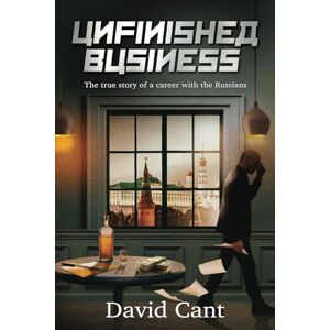 Cant, David Unfinished Business: The true story of a career with the Russians Cant, David Unfinished Business: The true story of a career with the Russians