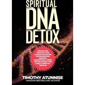 Atunnise, Timothy Spiritual DNA Detox: Prayers and Protocols for Cleansing Bloodline Contaminations. Breaking Generational Curses and Reclaiming Your Family’s Spiritual Heritage Atunnise, Timothy Spiritual DNA Detox: Prayers and Protocols for Cleansing Bloodline Contaminations. Breaking Generational Curses and Reclaiming Your Family’s Spiritual Heritage