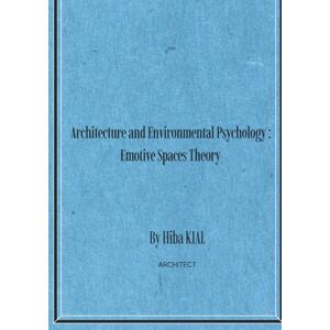 KIAL, HIBA Architecture and Environmental Psychology: Emotive Spaces Theory By Hiba KIAL KIAL, HIBA Architecture and Environmental Psychology: Emotive Spaces Theory By Hiba KIAL