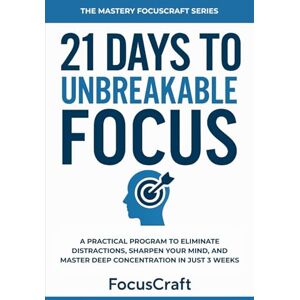 21 Days to Unbreakable Focus: A Practical Program to Eliminate Distractions, Sharpen Your Mind, and Master Deep Concentration in Just 3 Weeks (The Mastery FocusCraft Series) 21 Days to Unbreakable Focus: A Practical Program to Eliminate Distractions, Sharpen Your Mind, and Master Deep Concentration in Just 3 Weeks (The Mastery FocusCraft Series)