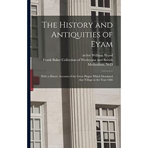 The History and Antiquities of Eyam: With a Minute Account of the Great Plague Which Desolated That Village in the Year 1666 The History and Antiquities of Eyam: With a Minute Account of the Great Plague Which Desolated That Village in the Year 1666