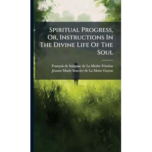 Spiritual Progress, Or, Instructions In The Divine Life Of The Soul Spiritual Progress, Or, Instructions In The Divine Life Of The Soul