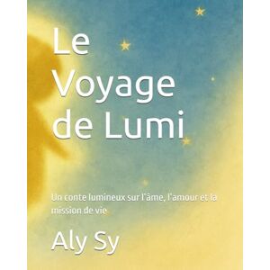 Sy, Aly Le Voyage de Lumi: Un conte lumineux sur l’âme, l’amour et la mission de vie (Collection "Lumi") Sy, Aly Le Voyage de Lumi: Un conte lumineux sur l’âme, l’amour et la mission de vie (Collection "Lumi")